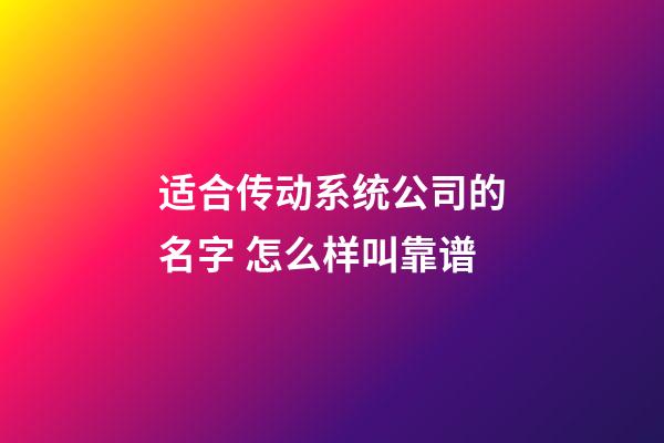 适合传动系统公司的名字 怎么样叫靠谱-第1张-公司起名-玄机派